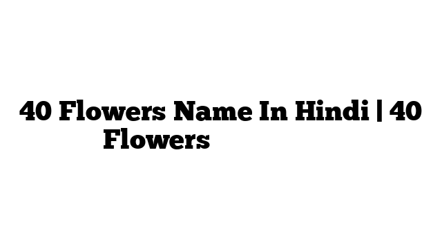 40 Flowers Name In Hindi | 40 Flowers के नाम हिंदी में