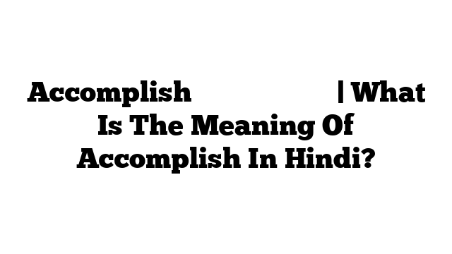 Accomplish का मतलब हिंदी में | What Is The Meaning Of Accomplish In Hindi?