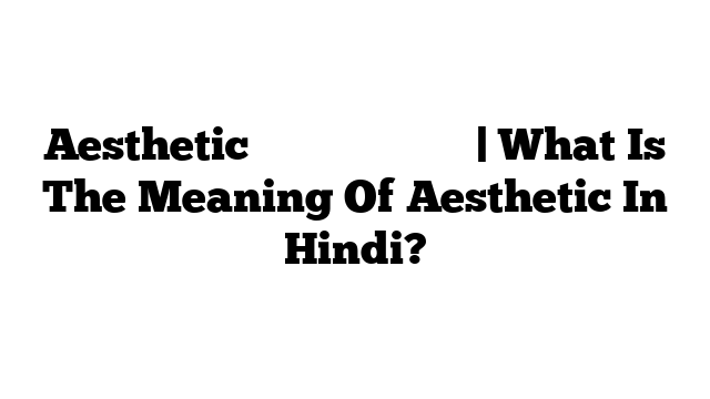 Aesthetic का मतलब हिंदी में | What Is The Meaning Of Aesthetic In Hindi?