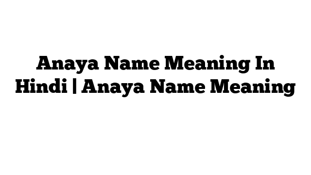 Anaya Name Meaning In Hindi | Anaya Name Meaning हिंदी में