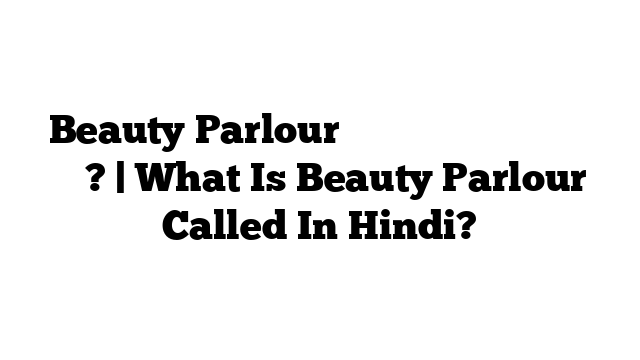 Beauty Parlour को हिंदी में क्या कहते हैं? | What Is Beauty Parlour Called In Hindi?
