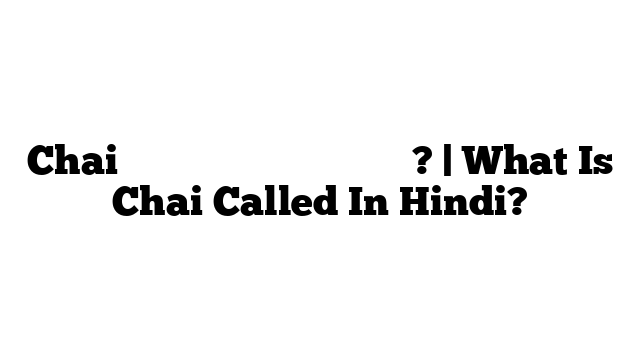 Chai को हिंदी में क्या कहते हैं? | What Is Chai Called In Hindi?