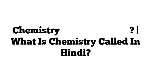 Chemistry को हिंदी में क्या कहते हैं? | What Is Chemistry Called In Hindi?