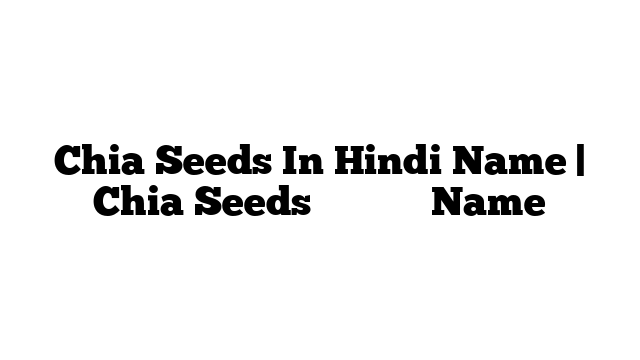 Chia Seeds In Hindi Name | Chia Seeds हिंदी में Name