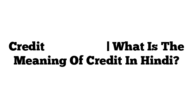 Credit का मतलब हिंदी में | What Is The Meaning Of Credit In Hindi?