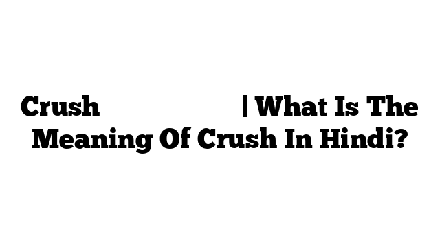 Crush का मतलब हिंदी में | What Is The Meaning Of Crush In Hindi?