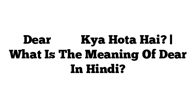 Dear का मतलब Kya Hota Hai? | What Is The Meaning Of Dear In Hindi?