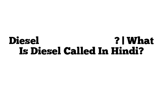 Diesel को हिंदी में क्या कहते हैं? | What Is Diesel Called In Hindi?
