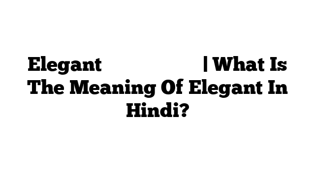 Elegant का मतलब हिंदी में | What Is The Meaning Of Elegant In Hindi?