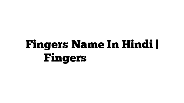 Fingers Name In Hindi | Fingers के नाम हिंदी में
