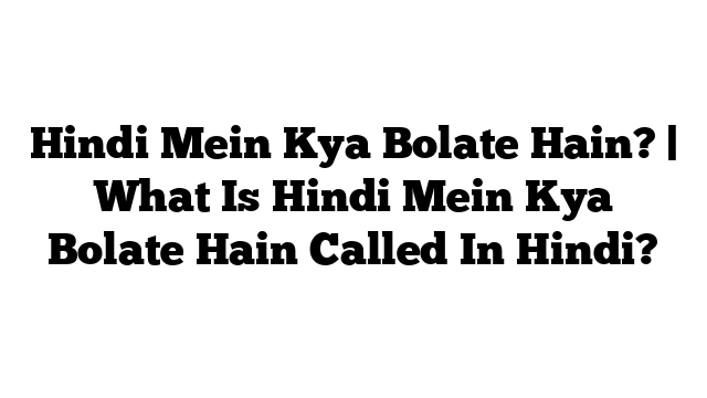 Hindi Mein Kya Bolate Hain? | What Is Hindi Mein Kya Bolate Hain Called In Hindi?