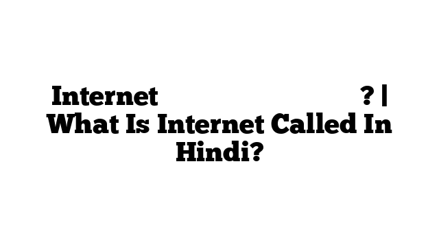 Internet को हिंदी में क्या कहते हैं? | What Is Internet Called In Hindi?