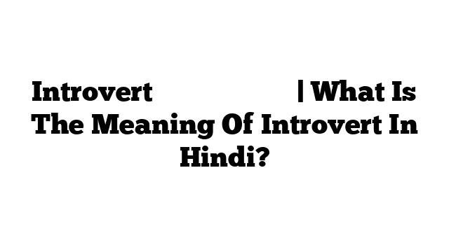 Introvert का मतलब हिंदी में | What Is The Meaning Of Introvert In Hindi?