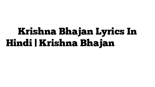 Krishna Bhajan Lyrics In Hindi | Krishna Bhajan के बोल हिंदी में