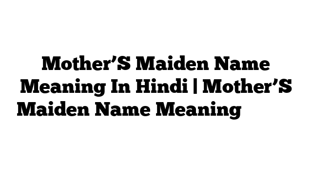 Mother’S Maiden Name Meaning In Hindi | Mother’S Maiden Name Meaning हिंदी में