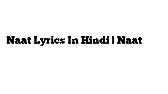 Naat Lyrics In Hindi | Naat के बोल हिंदी में