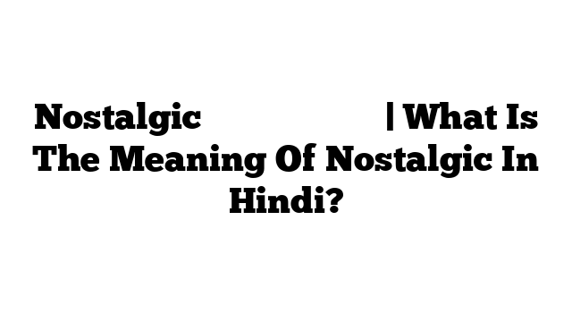 Nostalgic का मतलब हिंदी में | What Is The Meaning Of Nostalgic In Hindi?