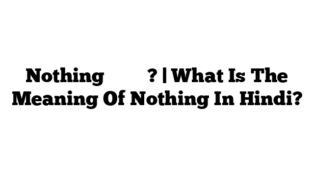 Nothing का मतलब? | What Is The Meaning Of Nothing In Hindi?