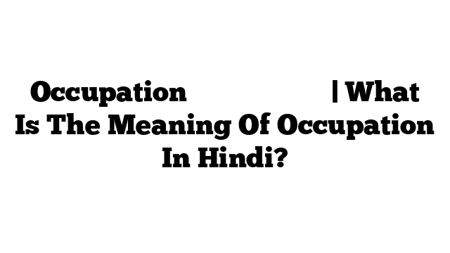 Occupation का मतलब हिंदी में | What Is The Meaning Of Occupation In Hindi?