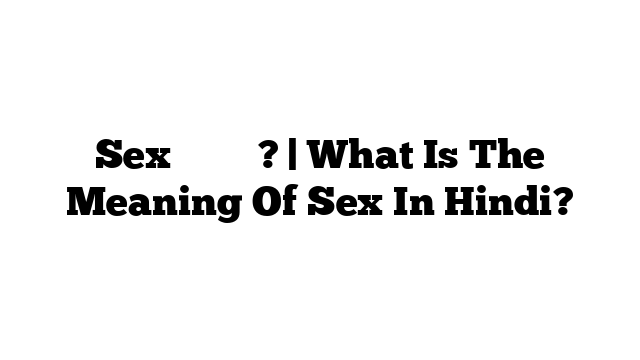 Sex का मतलब? | What Is The Meaning Of Sex In Hindi?