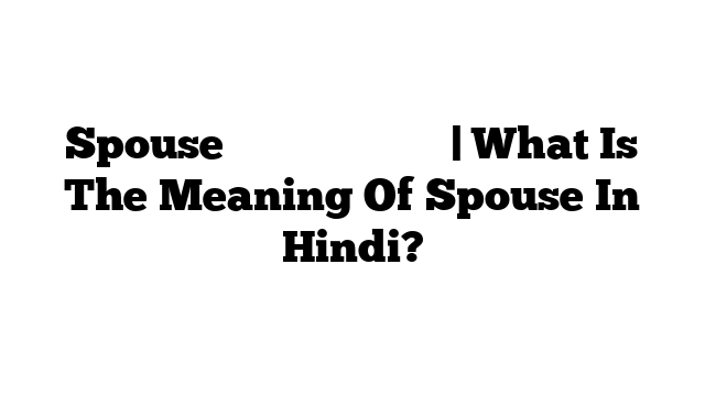 Spouse का मतलब हिंदी में | What Is The Meaning Of Spouse In Hindi?