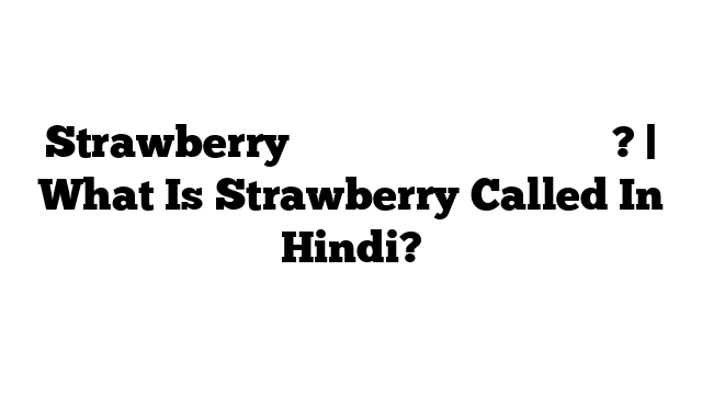 Strawberry को हिंदी में क्या कहते हैं? | What Is Strawberry Called In Hindi?