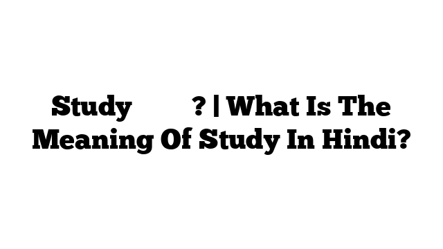 Study का मतलब? | What Is The Meaning Of Study In Hindi?