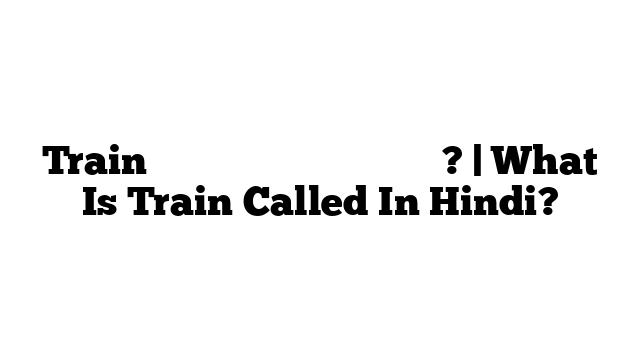 Train को हिंदी में क्या कहते हैं? | What Is Train Called In Hindi?