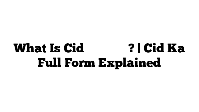 What Is Cid का फुल फॉर्म? | Cid Ka Full Form Explained