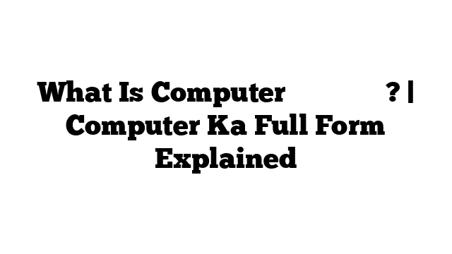 What Is Computer का फुल फॉर्म? | Computer Ka Full Form Explained