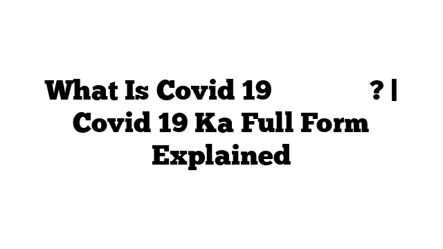 What Is Covid 19 का फुल फॉर्म? | Covid 19 Ka Full Form Explained
