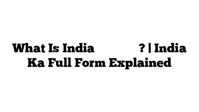 What Is India का फुल फॉर्म? | India Ka Full Form Explained