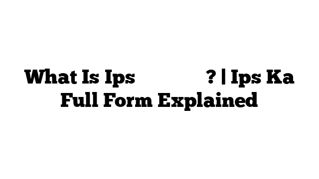 What Is Ips का फुल फॉर्म? | Ips Ka Full Form Explained