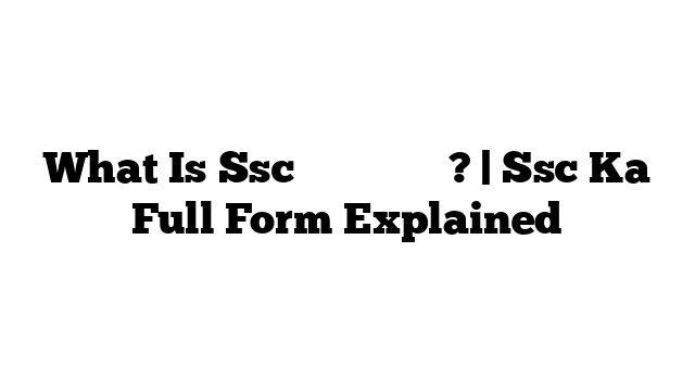 What Is Ssc का फुल फॉर्म? | Ssc Ka Full Form Explained