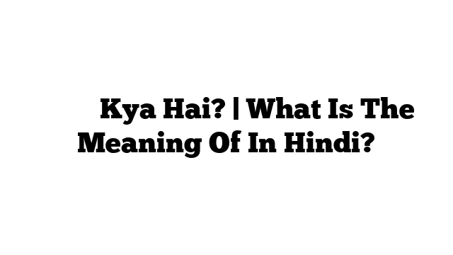 का मतलब Kya Hai? | What Is The Meaning Of  In Hindi?