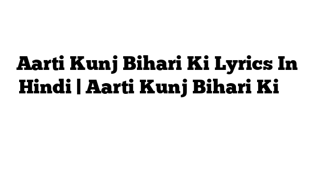 Aarti Kunj Bihari Ki Lyrics In Hindi | Aarti Kunj Bihari Ki के बोल हिंदी में