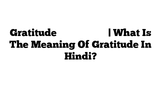 Gratitude का मतलब हिंदी में | What Is The Meaning Of Gratitude In Hindi?