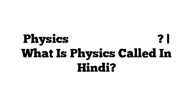Physics को हिंदी में क्या कहते हैं? | What Is Physics Called In Hindi?