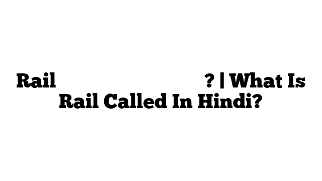 Rail को हिंदी में क्या कहते हैं? | What Is Rail Called In Hindi?