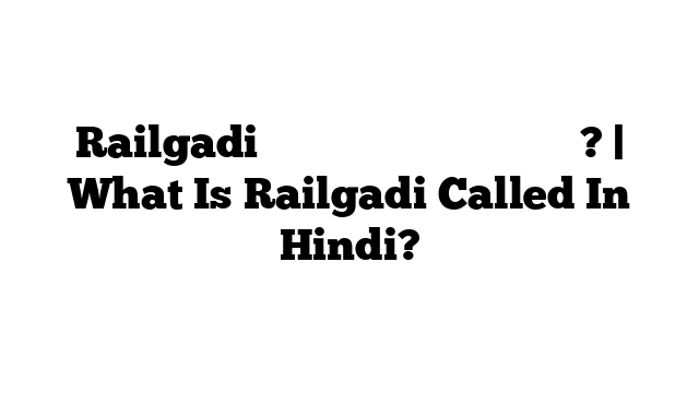 Railgadi को हिंदी में क्या कहते हैं? | What Is Railgadi Called In Hindi?
